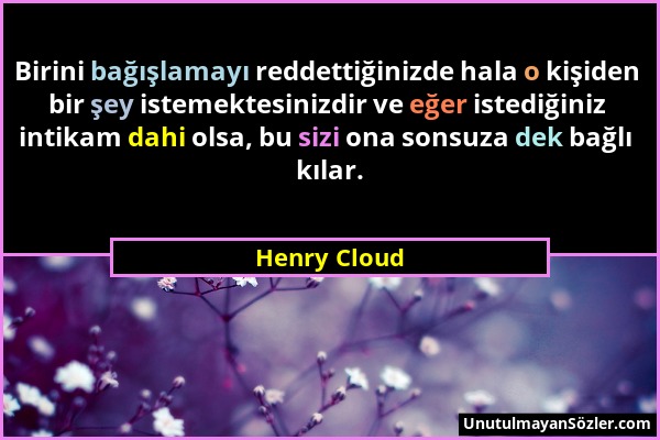 Henry Cloud - Birini bağışlamayı reddettiğinizde hala o kişiden bir şey istemektesinizdir ve eğer istediğiniz intikam dahi olsa, bu sizi ona sonsuza d...