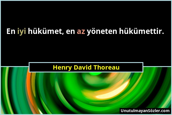 Henry David Thoreau - En iyi hükümet, en az yöneten hükümettir....