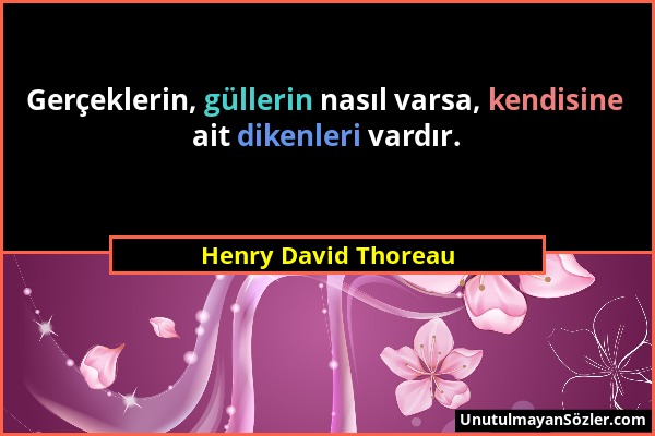 Henry David Thoreau - Gerçeklerin, güllerin nasıl varsa, kendisine ait dikenleri vardır....
