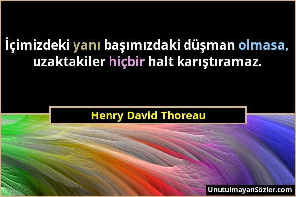 Henry David Thoreau - İçimizdeki yanı başımızdaki düşman olmasa, uzaktakiler hiçbir halt karıştıramaz....