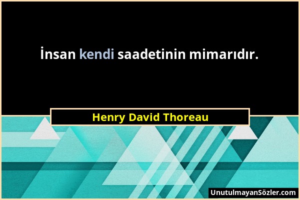 Henry David Thoreau - İnsan kendi saadetinin mimarıdır....