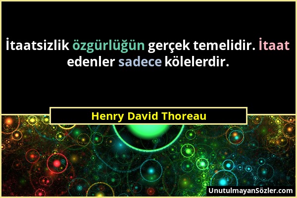 Henry David Thoreau - İtaatsizlik özgürlüğün gerçek temelidir. İtaat edenler sadece kölelerdir....
