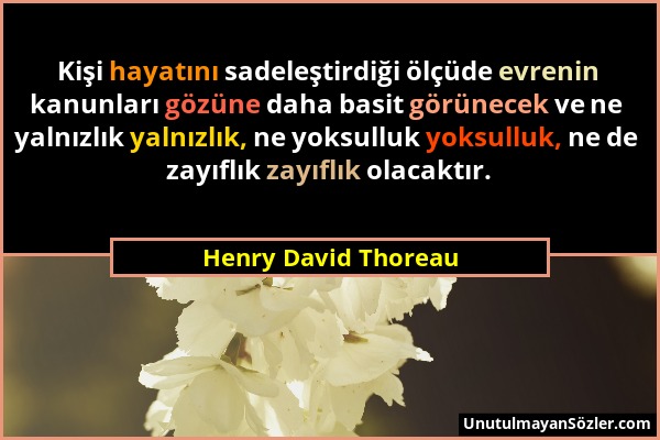 Henry David Thoreau - Kişi hayatını sadeleştirdiği ölçüde evrenin kanunları gözüne daha basit görünecek ve ne yalnızlık yalnızlık, ne yoksulluk yoksul...