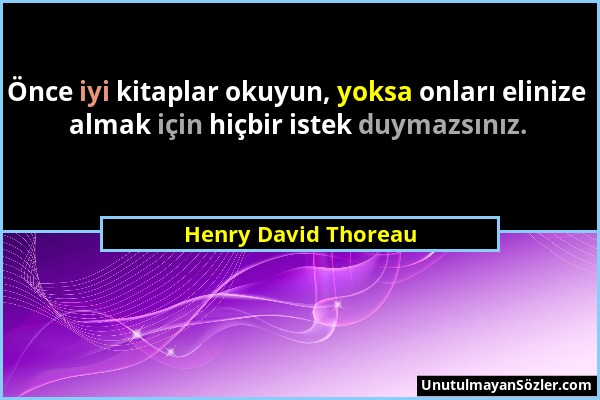 Henry David Thoreau - Önce iyi kitaplar okuyun, yoksa onları elinize almak için hiçbir istek duymazsınız....