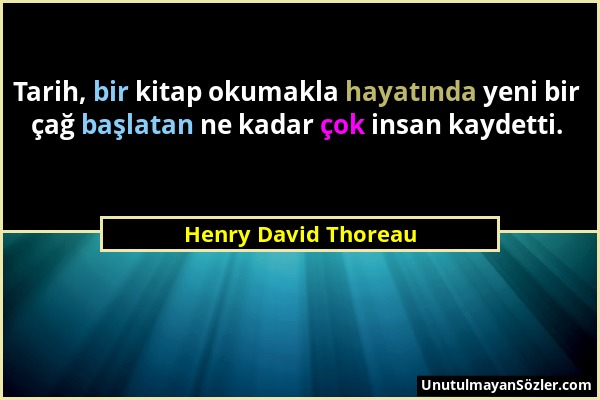 Henry David Thoreau - Tarih, bir kitap okumakla hayatında yeni bir çağ başlatan ne kadar çok insan kaydetti....