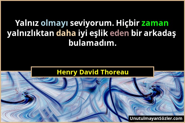 Henry David Thoreau - Yalnız olmayı seviyorum. Hiçbir zaman yalnızlıktan daha iyi eşlik eden bir arkadaş bulamadım....