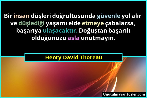 Henry David Thoreau - Bir insan düşleri doğrultusunda güvenle yol alır ve düşlediği yaşamı elde etmeye çabalarsa, başarıya ulaşacaktır. Doğuştan başar...
