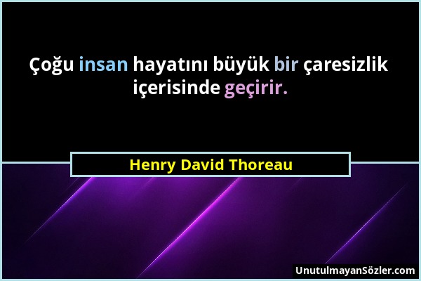 Henry David Thoreau - Çoğu insan hayatını büyük bir çaresizlik içerisinde geçirir....