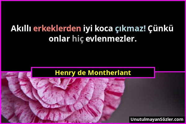 Henry de Montherlant - Akıllı erkeklerden iyi koca çıkmaz! Çünkü onlar hiç evlenmezler....