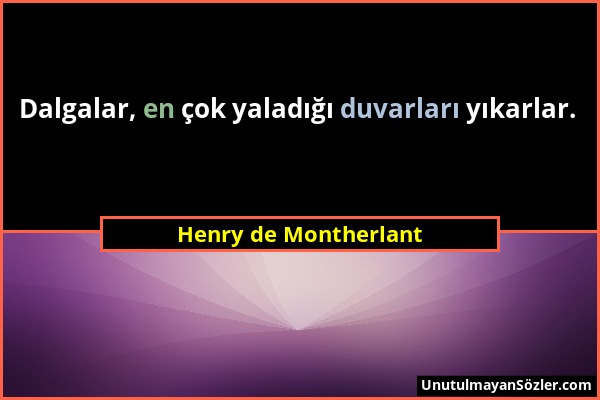 Henry de Montherlant - Dalgalar, en çok yaladığı duvarları yıkarlar....