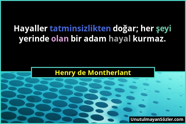 Henry de Montherlant - Hayaller tatminsizlikten doğar; her şeyi yerinde olan bir adam hayal kurmaz....