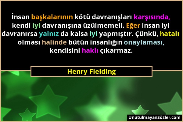 Henry Fielding - İnsan başkalarının kötü davranışları karşısında, kendi iyi davranışına üzülmemeli. Eğer insan iyi davranırsa yalnız da kalsa iyi yapm...