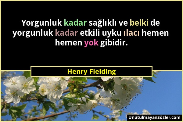 Henry Fielding - Yorgunluk kadar sağlıklı ve belki de yorgunluk kadar etkili uyku ılacı hemen hemen yok gibidir....