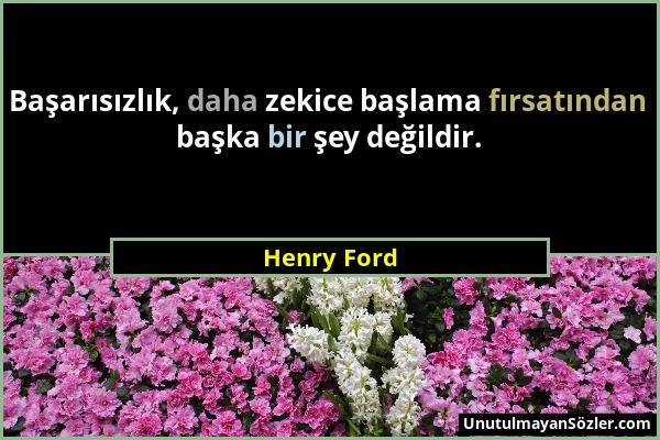 Henry Ford - Başarısızlık, daha zekice başlama fırsatından başka bir şey değildir....