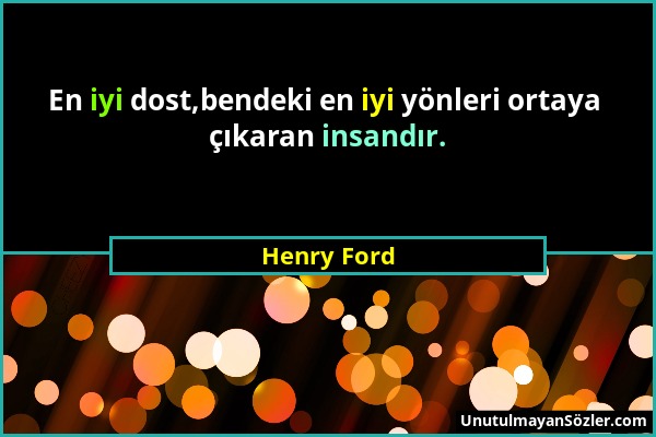 Henry Ford - En iyi dost,bendeki en iyi yönleri ortaya çıkaran insandır....