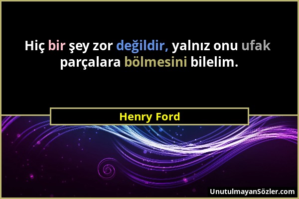 Henry Ford - Hiç bir şey zor değildir, yalnız onu ufak parçalara bölmesini bilelim....