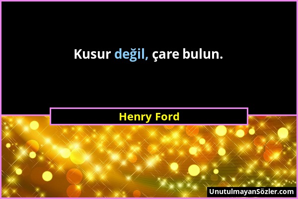 Henry Ford - Kusur değil, çare bulun....