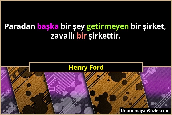 Henry Ford - Paradan başka bir şey getirmeyen bir şirket, zavallı bir şirkettir....