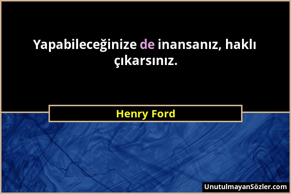 Henry Ford - Yapabileceğinize de inansanız, haklı çıkarsınız....