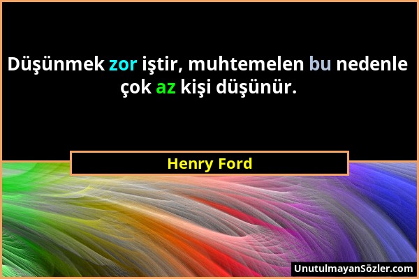 Henry Ford - Düşünmek zor iştir, muhtemelen bu nedenle çok az kişi düşünür....