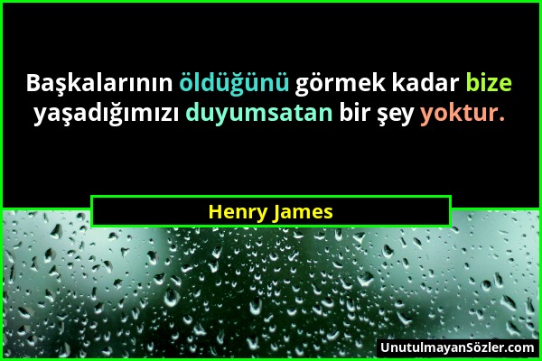 Henry James - Başkalarının öldüğünü görmek kadar bize yaşadığımızı duyumsatan bir şey yoktur....