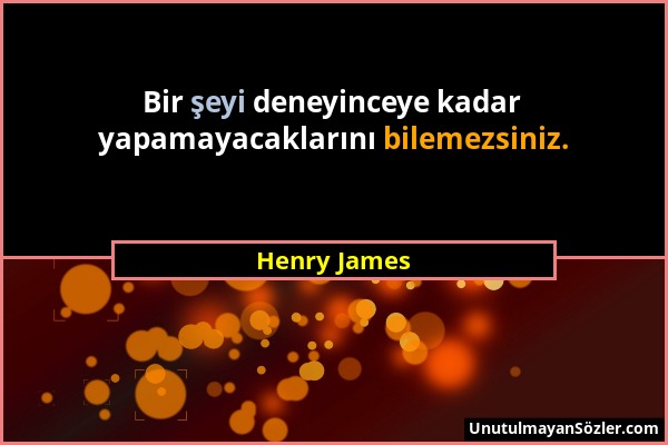 Henry James - Bir şeyi deneyinceye kadar yapamayacaklarını bilemezsiniz....