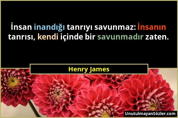 Henry James - İnsan inandığı tanrıyı savunmaz: İnsanın tanrısı, kendi içinde bir savunmadır zaten....