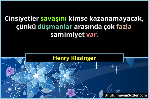 Henry Kissinger - Cinsiyetler savaşını kimse kazanamayacak, çünkü düşmanlar arasında çok fazla samimiyet var....