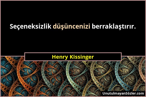 Henry Kissinger - Seçeneksizlik düşüncenizi berraklaştırır....