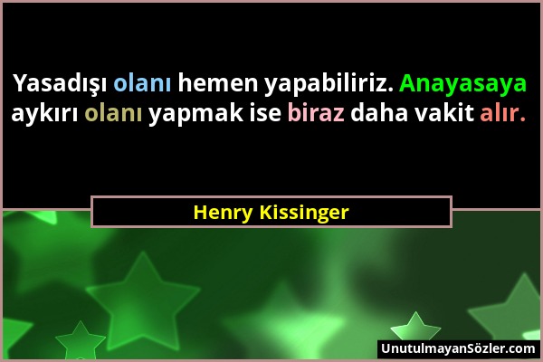 Henry Kissinger - Yasadışı olanı hemen yapabiliriz. Anayasaya aykırı olanı yapmak ise biraz daha vakit alır....