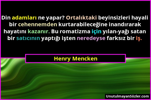 Henry Mencken - Din adamları ne yapar? Ortalıktaki beyinsizleri hayali bir cehennemden kurtarabileceğine inandırarak hayatını kazanır. Bu romatizma iç...