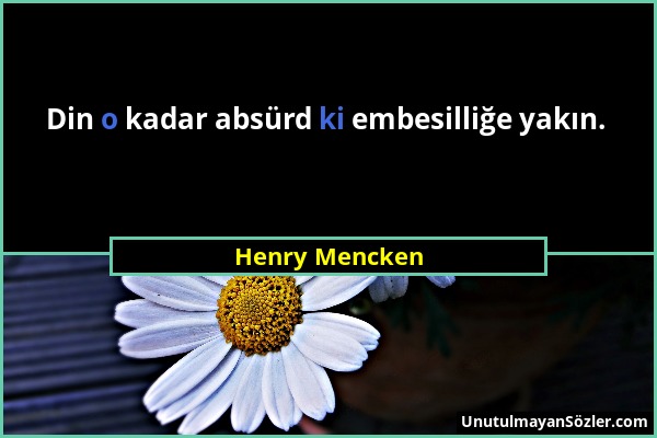 Henry Mencken - Din o kadar absürd ki embesilliğe yakın....