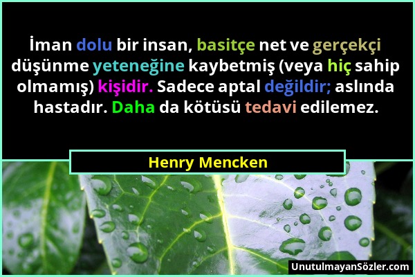 Henry Mencken - İman dolu bir insan, basitçe net ve gerçekçi düşünme yeteneğine kaybetmiş (veya hiç sahip olmamış) kişidir. Sadece aptal değildir; asl...