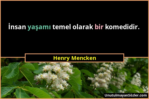 Henry Mencken - İnsan yaşamı temel olarak bir komedidir....
