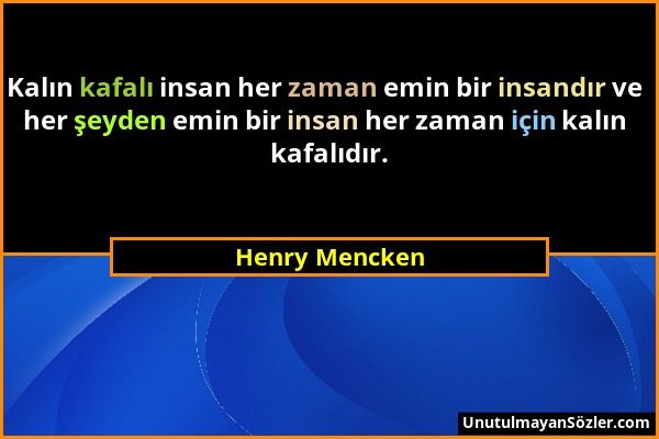 Henry Mencken - Kalın kafalı insan her zaman emin bir insandır ve her şeyden emin bir insan her zaman için kalın kafalıdır....