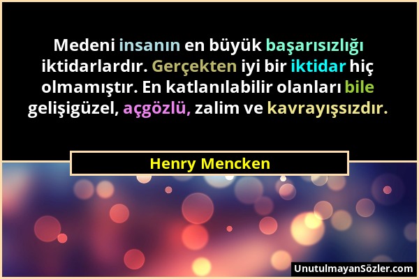Henry Mencken - Medeni insanın en büyük başarısızlığı iktidarlardır. Gerçekten iyi bir iktidar hiç olmamıştır. En katlanılabilir olanları bile gelişig...