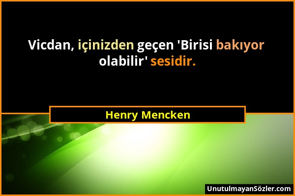 Henry Mencken - Vicdan, içinizden geçen 'Birisi bakıyor olabilir' sesidir....