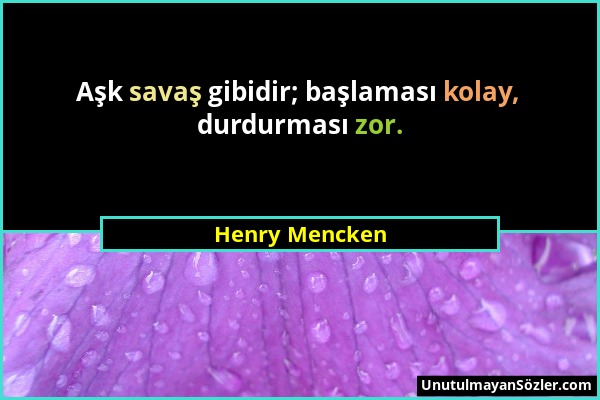 Henry Mencken - Aşk savaş gibidir; başlaması kolay, durdurması zor....