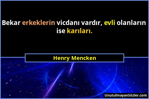 Henry Mencken - Bekar erkeklerin vicdanı vardır, evli olanların ise karıları....