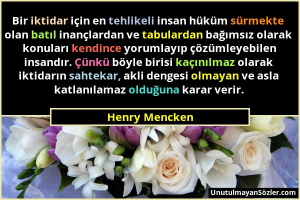 Henry Mencken - Bir iktidar için en tehlikeli insan hüküm sürmekte olan batıl inançlardan ve tabulardan bağımsız olarak konuları kendince yorumlayıp ç...