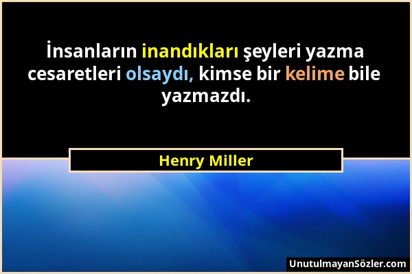 Henry Miller - İnsanların inandıkları şeyleri yazma cesaretleri olsaydı, kimse bir kelime bile yazmazdı....