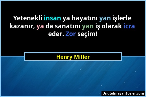 Henry Miller - Yetenekli insan ya hayatını yan işlerle kazanır, ya da sanatını yan iş olarak icra eder. Zor seçim!...