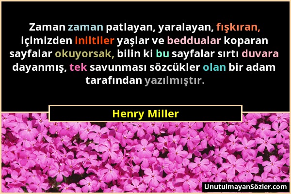 Henry Miller - Zaman zaman patlayan, yaralayan, fışkıran, içimizden iniltiler yaşlar ve beddualar koparan sayfalar okuyorsak, bilin ki bu sayfalar sır...
