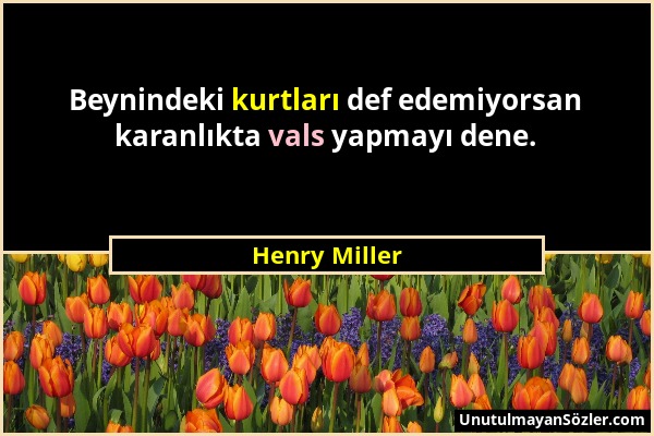 Henry Miller - Beynindeki kurtları def edemiyorsan karanlıkta vals yapmayı dene....