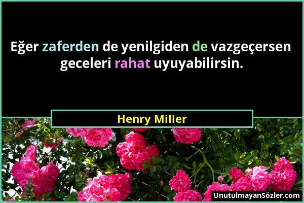 Henry Miller - Eğer zaferden de yenilgiden de vazgeçersen geceleri rahat uyuyabilirsin....