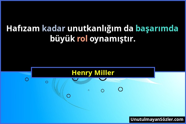 Henry Miller - Hafızam kadar unutkanlığım da başarımda büyük rol oynamıştır....