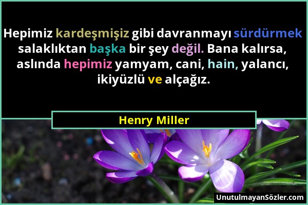 Henry Miller - Hepimiz kardeşmişiz gibi davranmayı sürdürmek salaklıktan başka bir şey değil. Bana kalırsa, aslında hepimiz yamyam, cani, hain, yalanc...