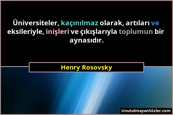 Henry Rosovsky - Üniversiteler, kaçınılmaz olarak, artıları ve eksileriyle, inişleri ve çıkışlarıyla toplumun bir aynasıdır....