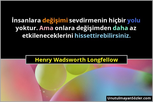 Henry Wadsworth Longfellow - İnsanlara değişimi sevdirmenin hiçbir yolu yoktur. Ama onlara değişimden daha az etkileneceklerini hissettirebilirsiniz....