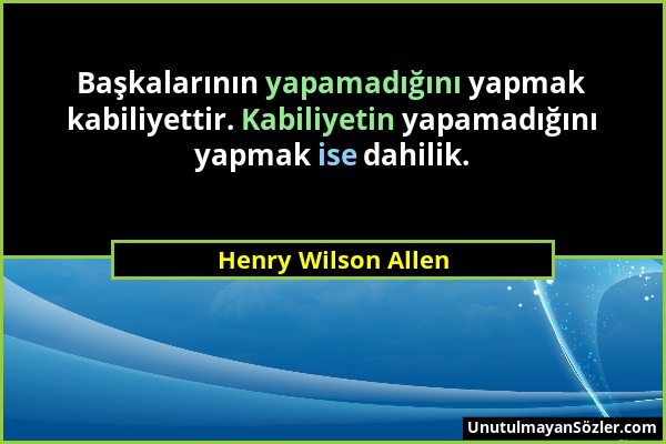 Henry Wilson Allen - Başkalarının yapamadığını yapmak kabiliyettir. Kabiliyetin yapamadığını yapmak ise dahilik....